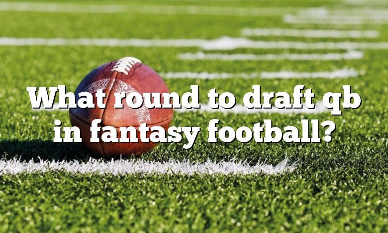 What round to draft qb in fantasy football?