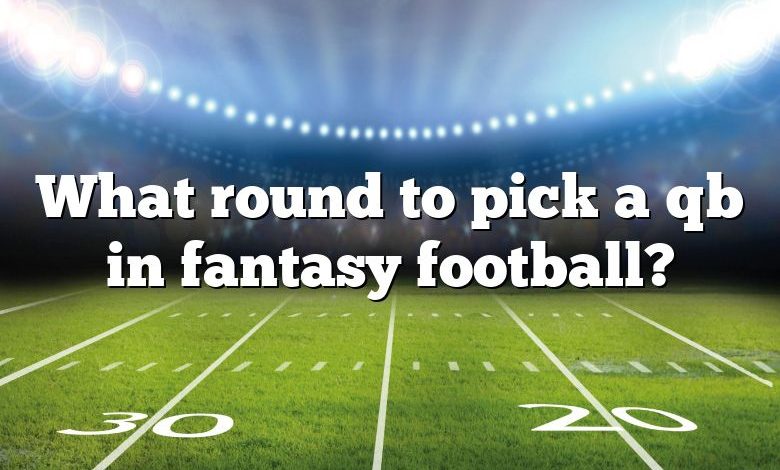 What round to pick a qb in fantasy football?