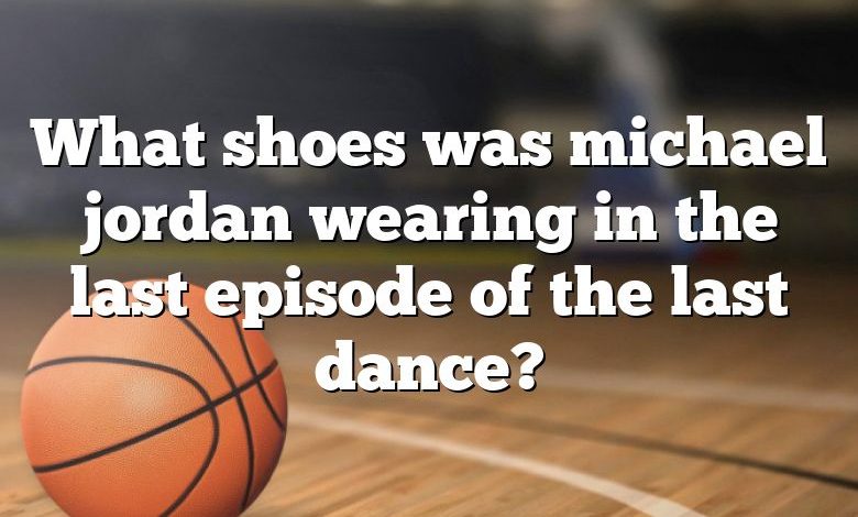 What shoes was michael jordan wearing in the last episode of the last dance?