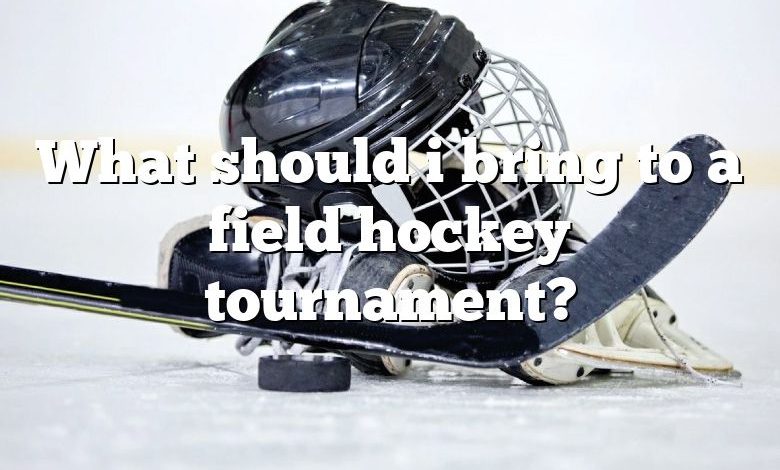 What should i bring to a field hockey tournament?