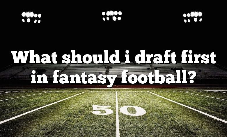 What should i draft first in fantasy football?