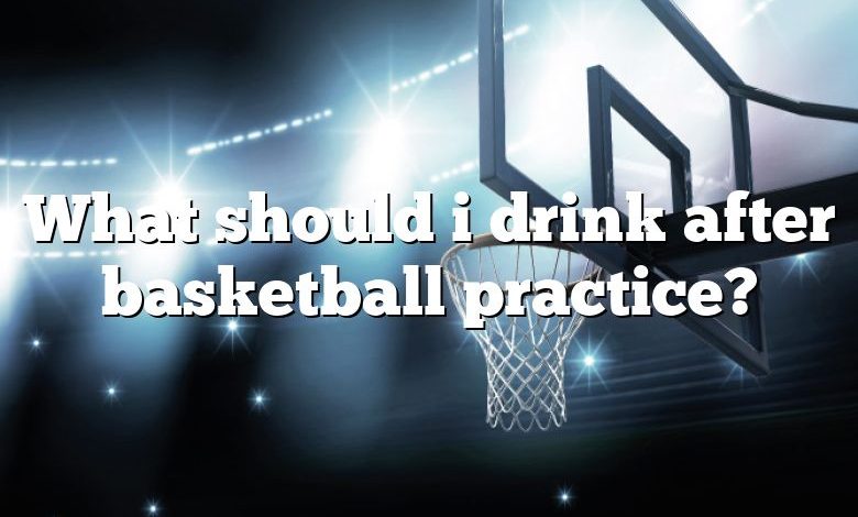 What should i drink after basketball practice?