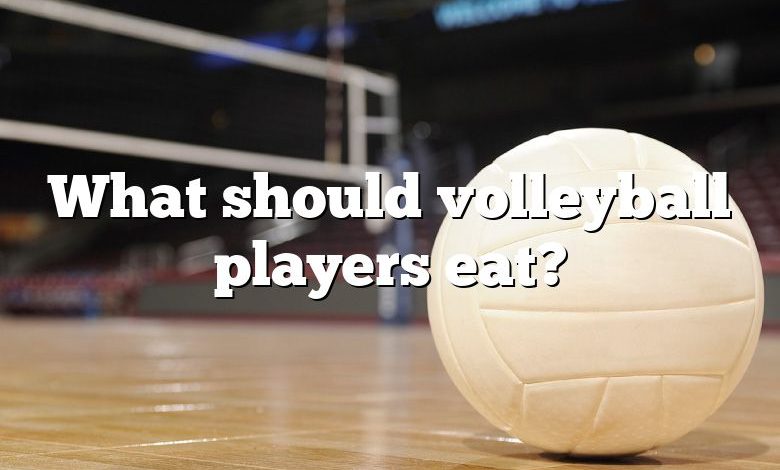 What should volleyball players eat?