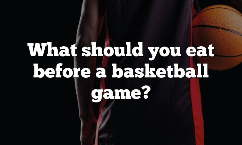 What should you eat before a basketball game?