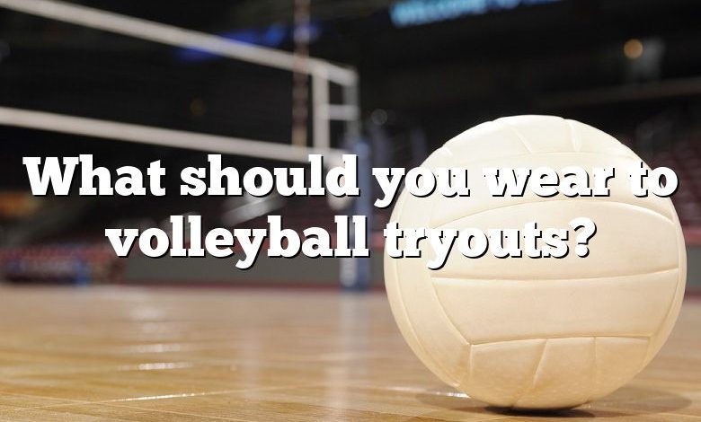 What should you wear to volleyball tryouts?