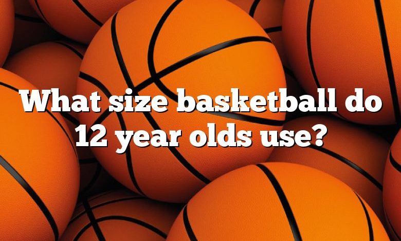 What size basketball do 12 year olds use?