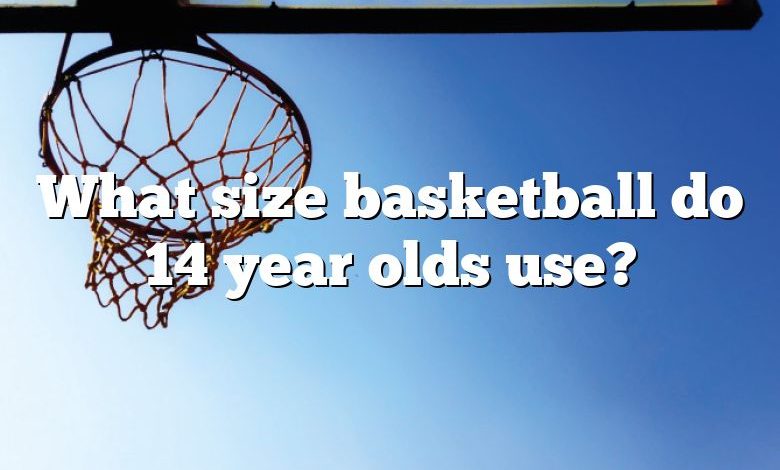 What size basketball do 14 year olds use?