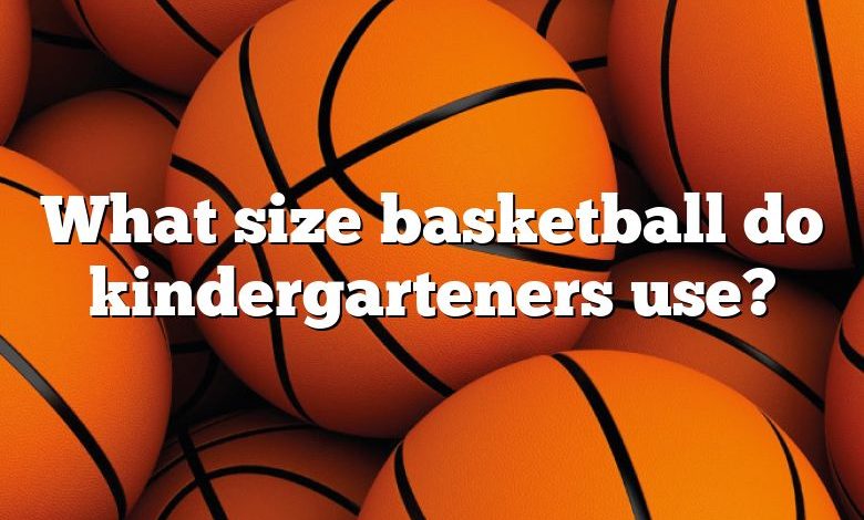 What size basketball do kindergarteners use?