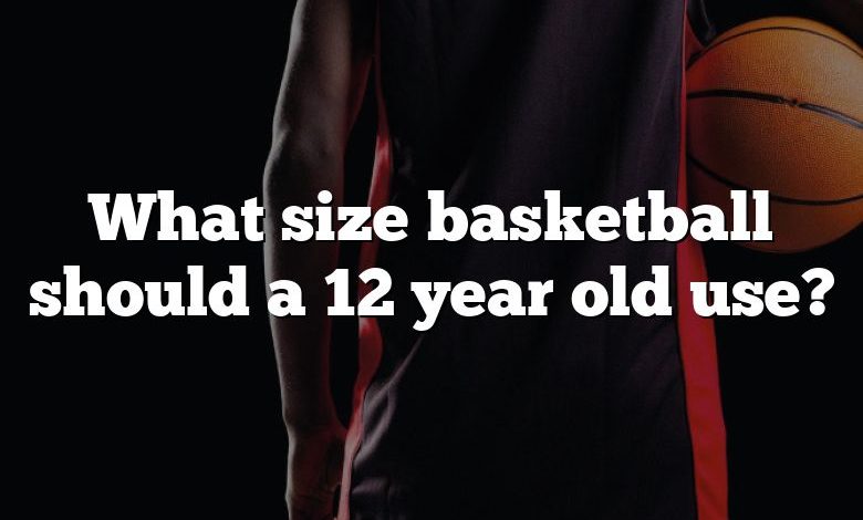 What size basketball should a 12 year old use?