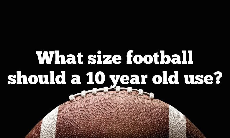 What size football should a 10 year old use?