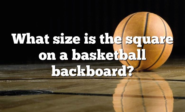 What size is the square on a basketball backboard?