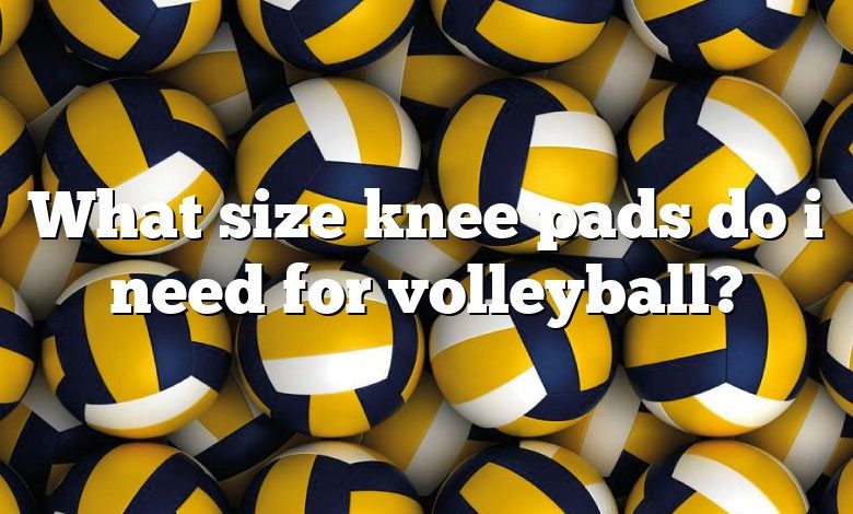 What size knee pads do i need for volleyball?