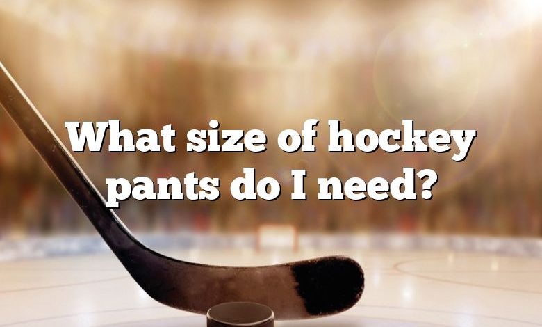 What size of hockey pants do I need?