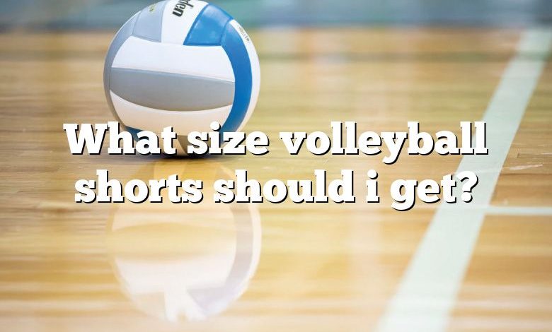 What size volleyball shorts should i get?