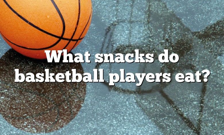 What snacks do basketball players eat?