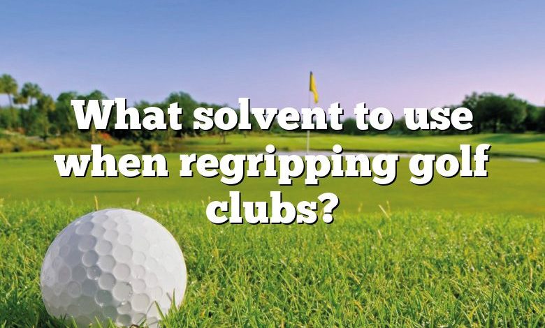 What solvent to use when regripping golf clubs?