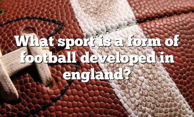 What sport is a form of football developed in england?