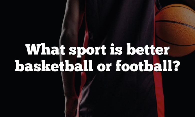 What sport is better basketball or football?