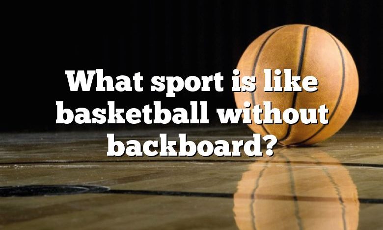 What sport is like basketball without backboard?