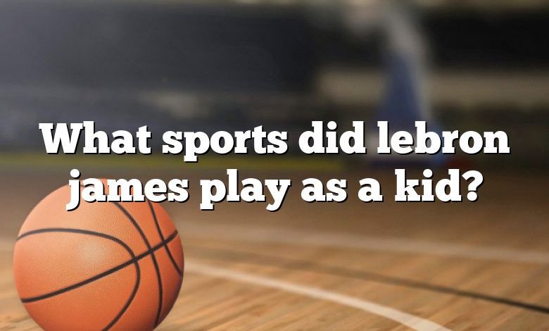 What sports did lebron james play as a kid?