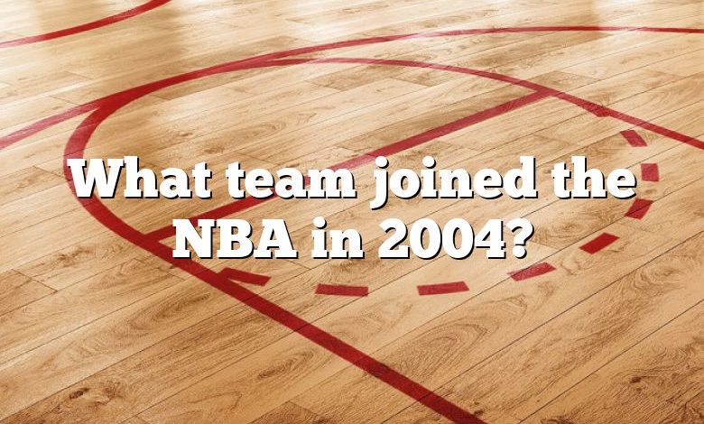 What team joined the NBA in 2004?