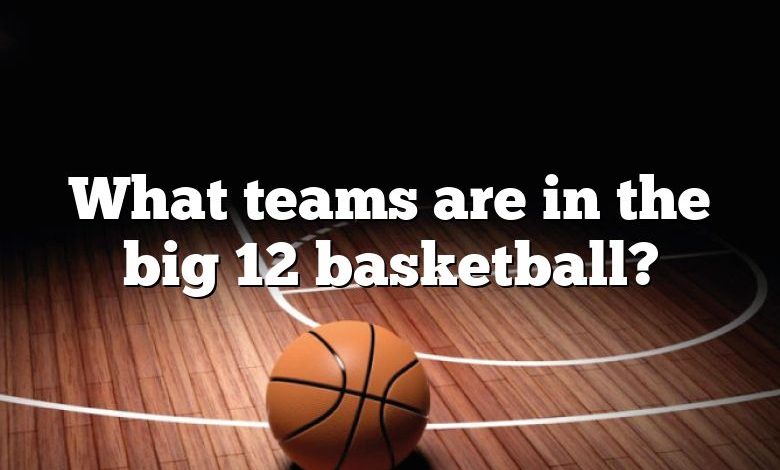 What teams are in the big 12 basketball?