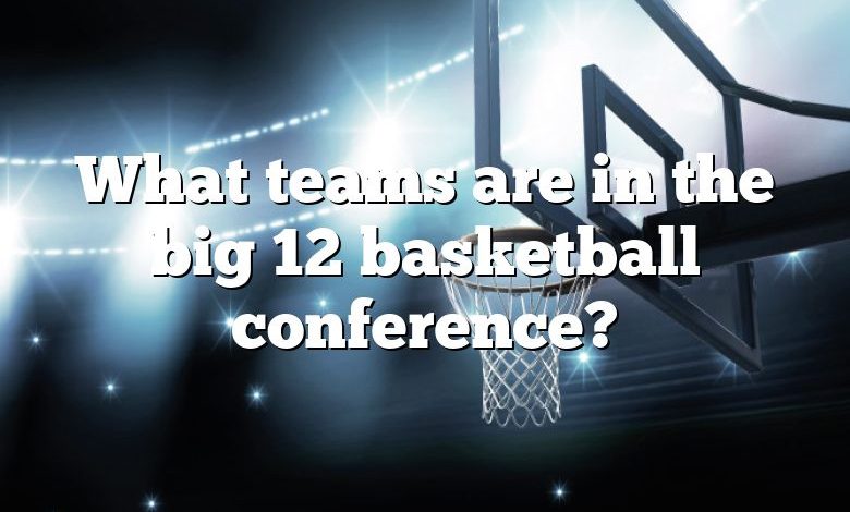 What teams are in the big 12 basketball conference?