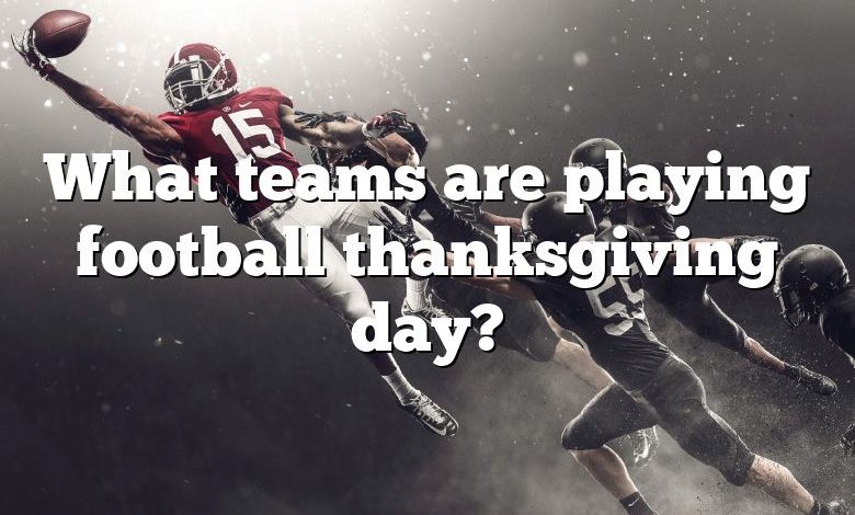 What teams are playing football thanksgiving day?