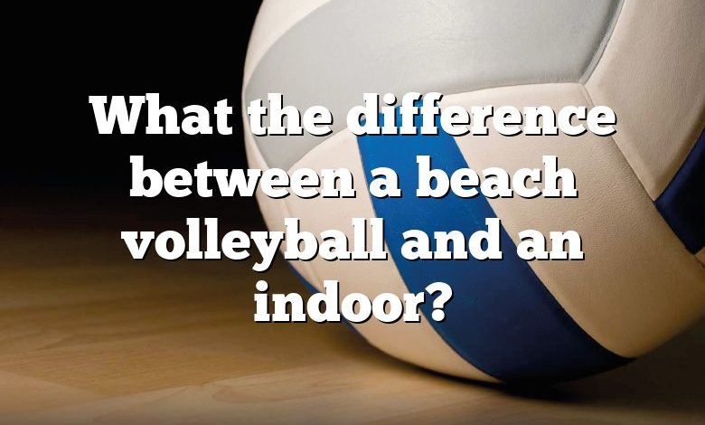 What the difference between a beach volleyball and an indoor?