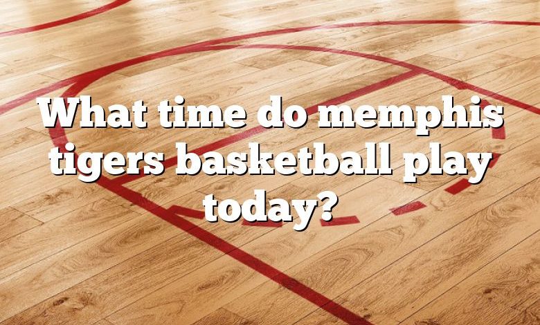 What time do memphis tigers basketball play today?