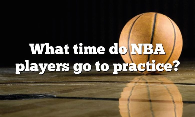 What time do NBA players go to practice?