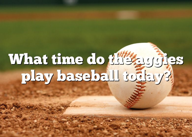 What Time Do The Aggies Play Baseball Today? DNA Of SPORTS