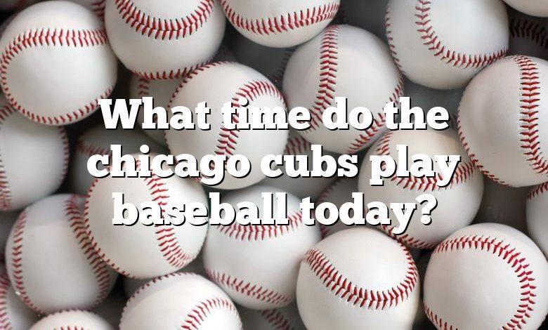 What time do the chicago cubs play baseball today?