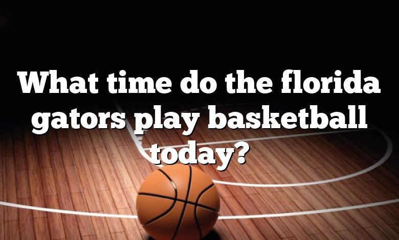 What time do the florida gators play basketball today?