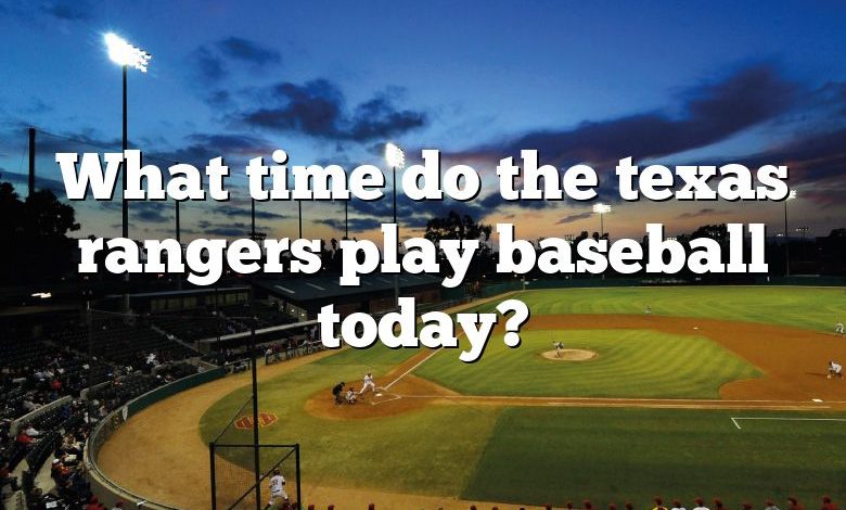 What time do the texas rangers play baseball today?