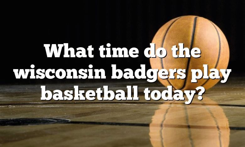 What time do the wisconsin badgers play basketball today?