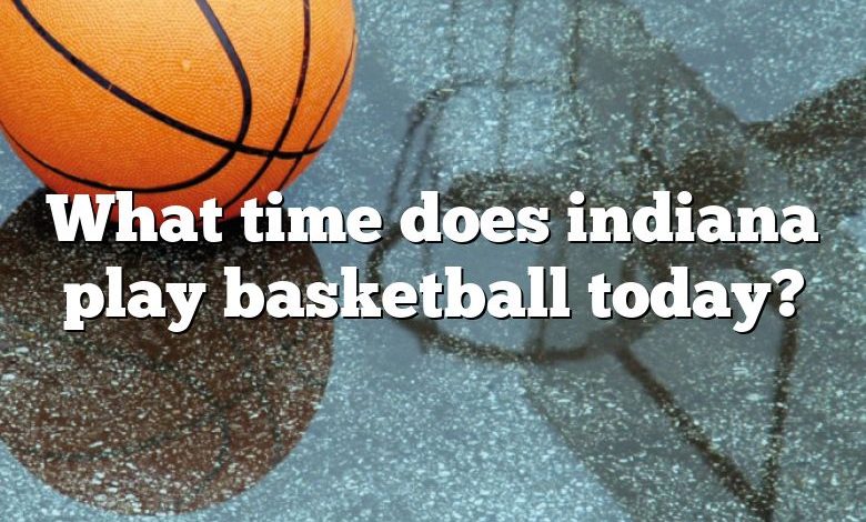 What time does indiana play basketball today?