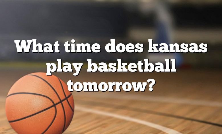 What time does kansas play basketball tomorrow?