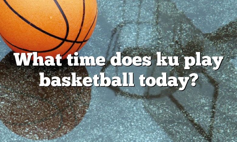 What time does ku play basketball today?