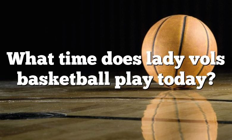 What time does lady vols basketball play today?