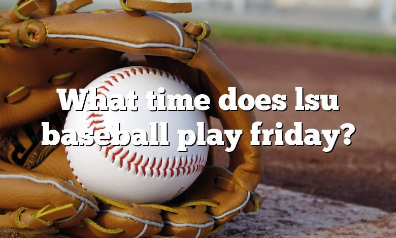 What time does lsu baseball play friday?