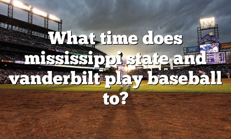 What time does mississippi state and vanderbilt play baseball to?