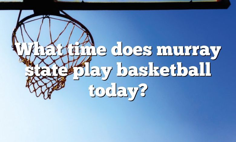 What time does murray state play basketball today?