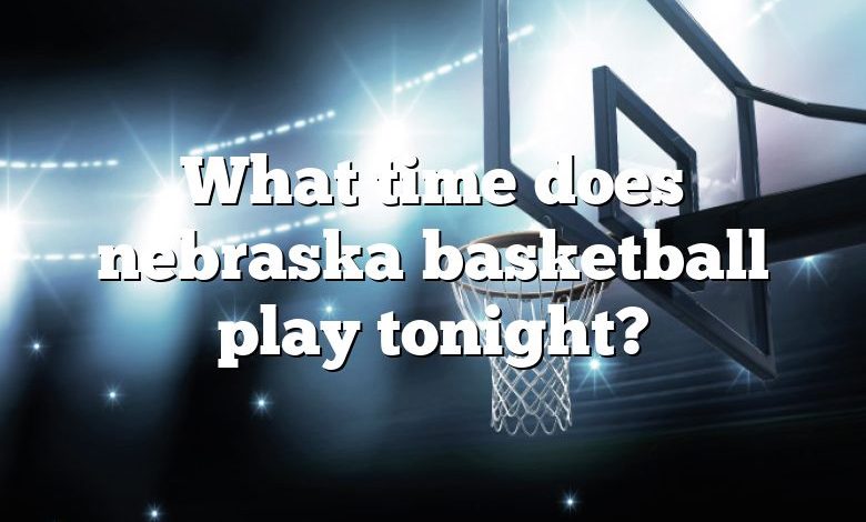 What time does nebraska basketball play tonight?