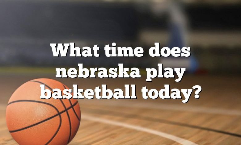 What time does nebraska play basketball today?