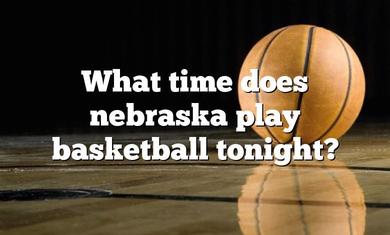 What time does nebraska play basketball tonight?