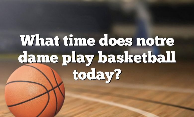 What time does notre dame play basketball today?