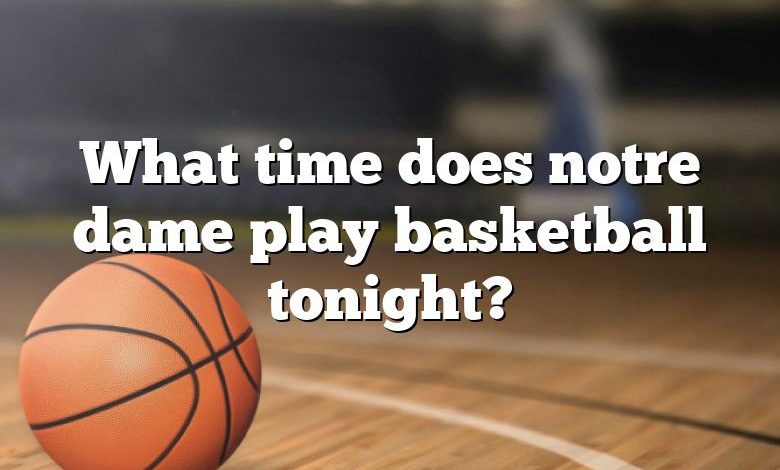 What time does notre dame play basketball tonight?