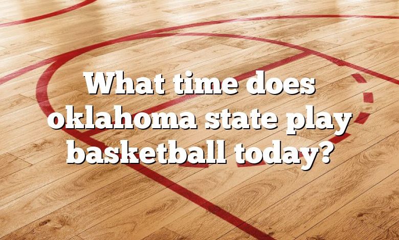 What time does oklahoma state play basketball today?