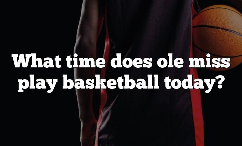 What time does ole miss play basketball today?